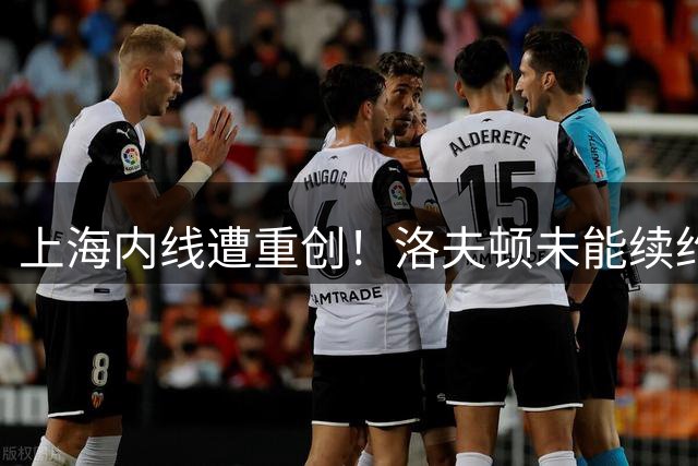 上海内线遭重创！洛夫顿未能续约加盟以色列，大外引援压力提升！