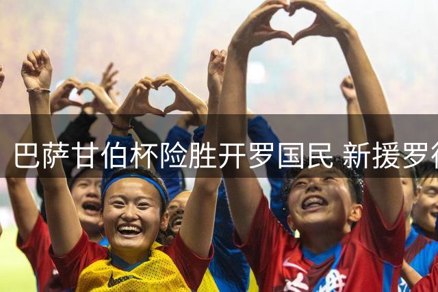 巴萨甘伯杯险胜开罗国民 新援罗德里引关注