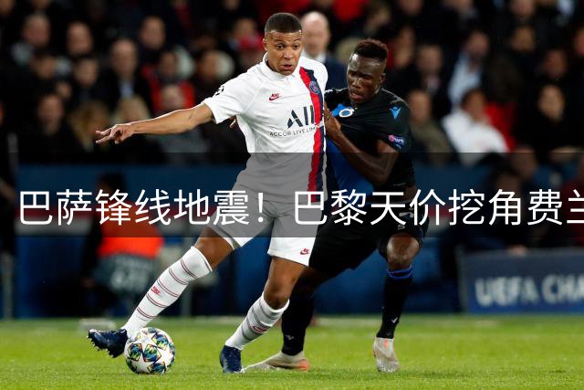 巴萨锋线地震！巴黎天价挖角费兰-托雷斯续约陷僵局