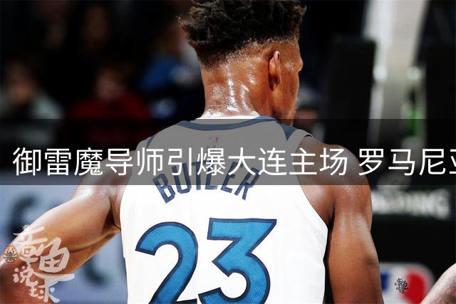 御雷魔导师引爆大连主场 罗马尼亚媒体惊叹中超震撼TIFO