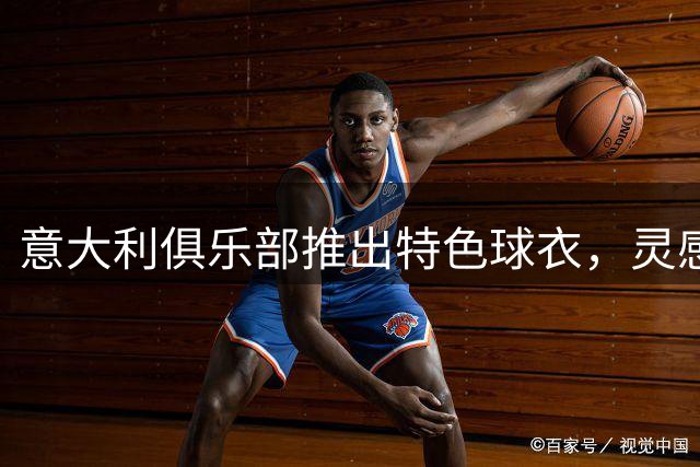 意大利俱乐部推出特色球衣，灵感源于地标广场设计