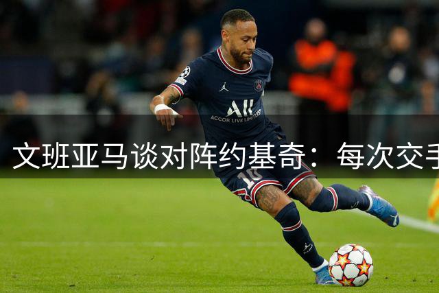 文班亚马谈对阵约基奇：每次交手都是宝贵的学习机会