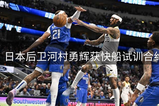 日本后卫河村勇辉获快船试训合约 NBA追梦路再启程