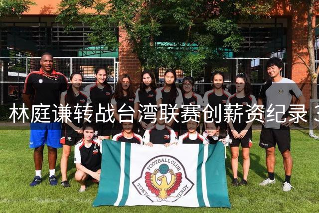 林庭谦转战台湾联赛创薪资纪录 3年合约总价破1亿台币