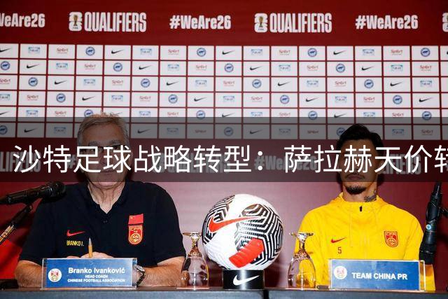 沙特足球战略转型：萨拉赫天价转会谈判折射新趋势