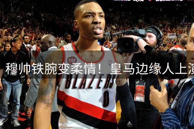 穆帅铁腕变柔情！皇马边缘人上演绝地反击 阿根廷新星征服伯纳乌