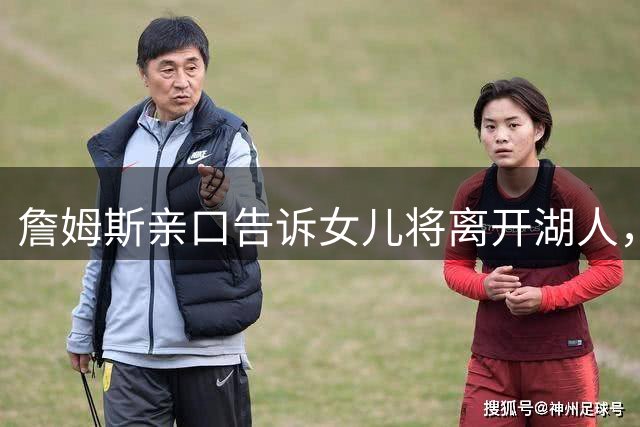 詹姆斯亲口告诉女儿将离开湖人，下家或是勇士只因能每天回家