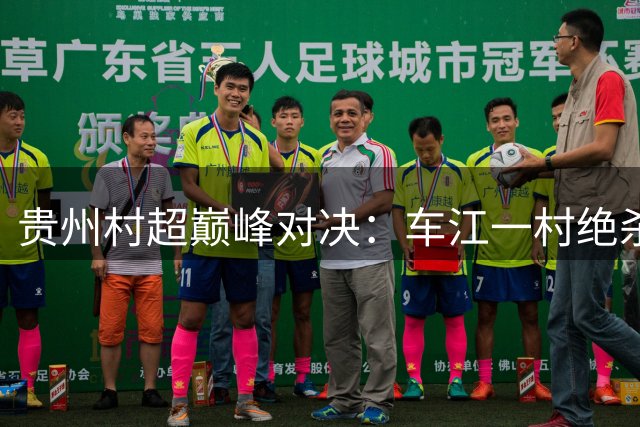 贵州村超巅峰对决：车江一村绝杀夺冠 万人空巷见证草根足球奇迹