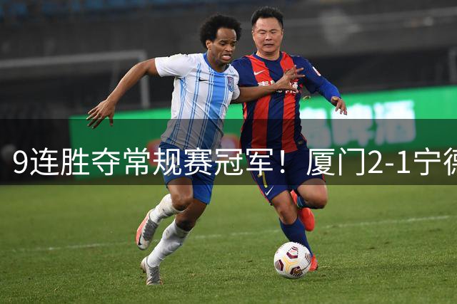 9连胜夺常规赛冠军！厦门2-1宁德不失球金身告破 宁德进优胜组