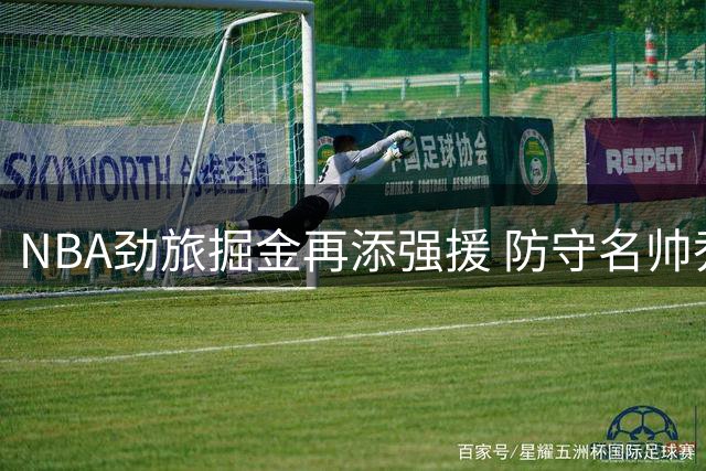 NBA劲旅掘金再添强援 防守名帅乔尔格加盟教练组
